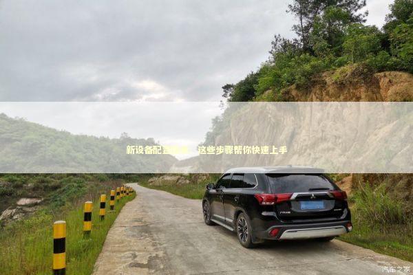 新设备配置指南:这些步骤帮你快速上手 新设备配置指南:这些步骤帮你快速上手 IT技术